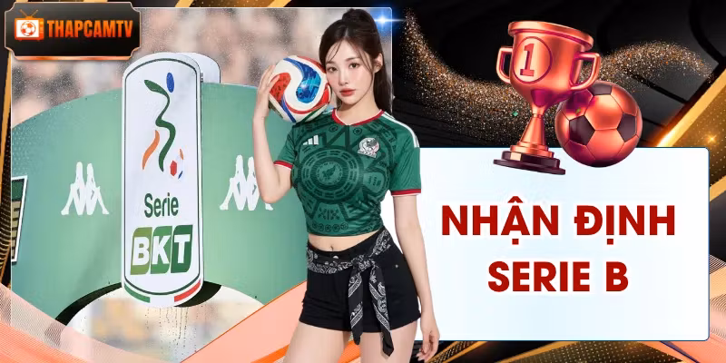 Nhận Định Serie B | Soi Kèo Chuẩn Xác Cùng Chuyên Gia