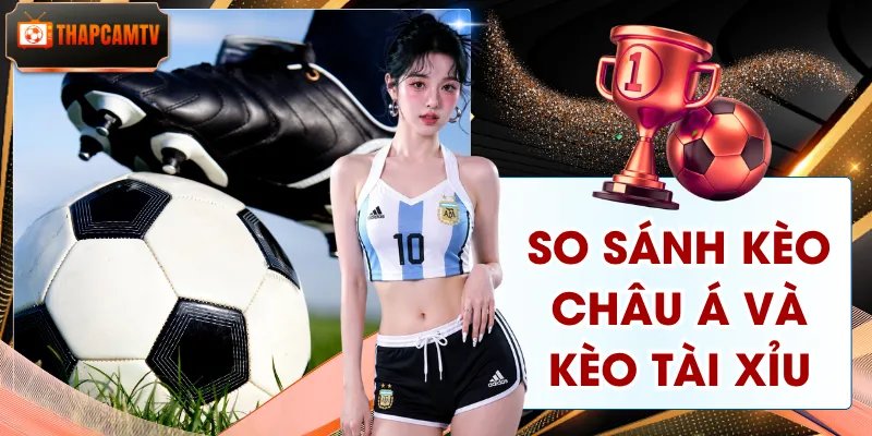 So Sánh Kèo Châu Á Và Kèo Tài Xỉu | Khác Biệt Cần Biết 